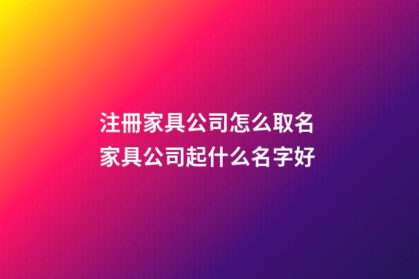 注冊家具公司怎么取名 家具公司起什么名字好-第1張-公司起名-玄機派